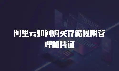 阿里云如何购买存储权限管理和凭证