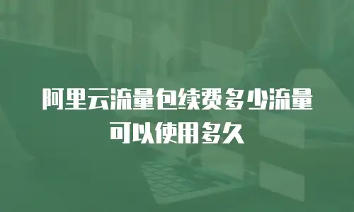 阿里云流量包续费多少流量可以使用多久