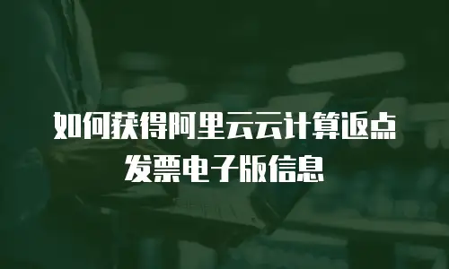 如何获得阿里云云计算返点发票电子版信息
