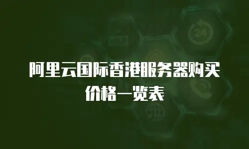 阿里云国际香港服务器购买价格一览表