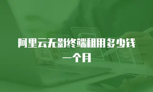 阿里云无影终端租用多少钱一个月