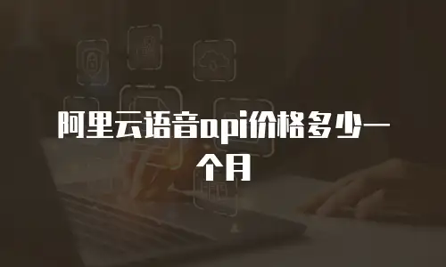 阿里云语音api价格多少一个月