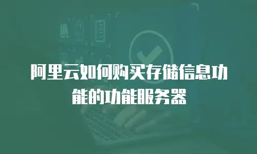 阿里云如何购买存储信息功能的功能服务器