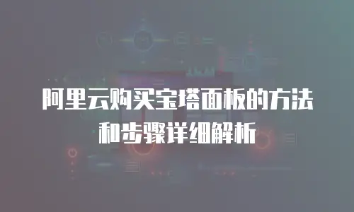 阿里云购买宝塔面板的方法和步骤详细解析