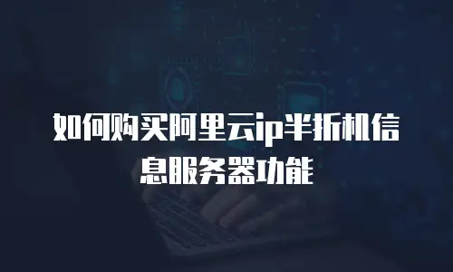 如何购买阿里云ip半折机信息服务器功能