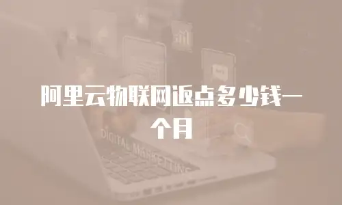 阿里云物联网返点多少钱一个月
