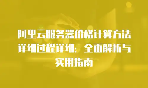 阿里云服务器价格计算方法详细过程详细：全面解析与实用指南