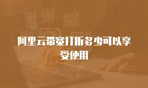 阿里云带宽打折多少可以享受使用