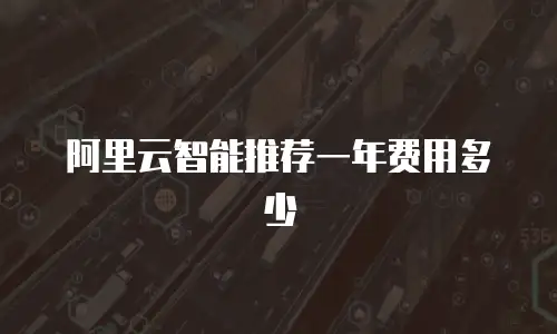 阿里云智能推荐一年费用多少