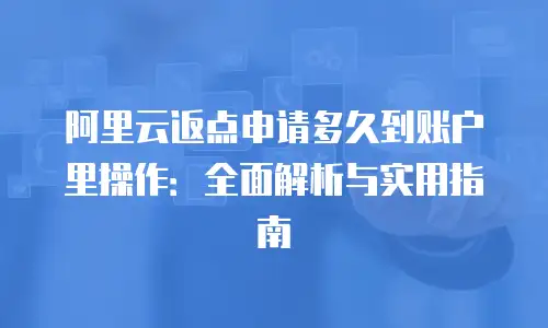 阿里云返点申请多久到账户里操作：全面解析与实用指南