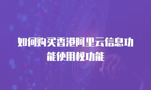 如何购买香港阿里云信息功能使用权功能