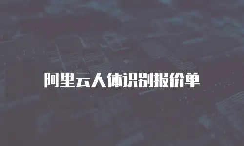 阿里云人体识别报价单