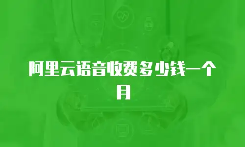 阿里云语音收费多少钱一个月