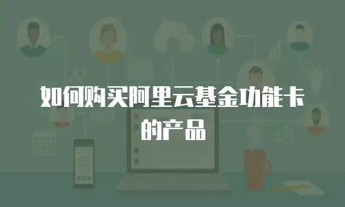 如何购买阿里云基金功能卡的产品