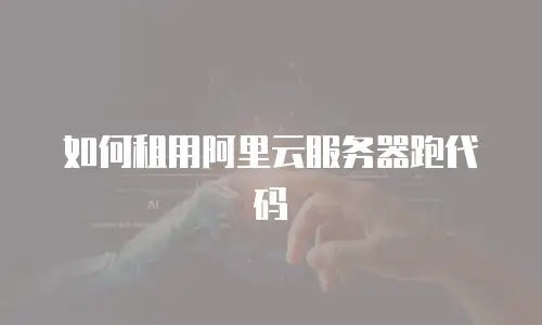 如何租用阿里云服务器跑代码