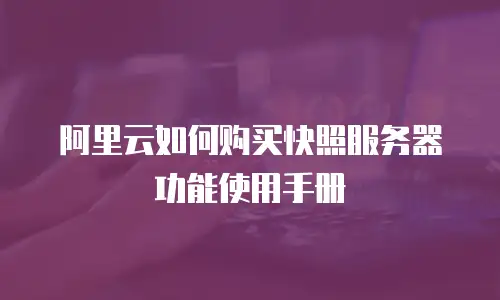 阿里云如何购买快照服务器功能使用手册