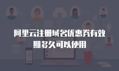 阿里云注册域名优惠券有效期多久可以使用