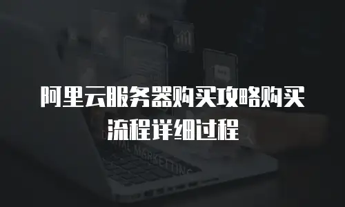阿里云服务器购买攻略购买流程详细过程