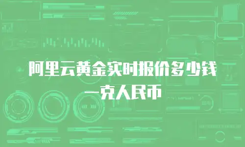 阿里云黄金实时报价多少钱一克人民币