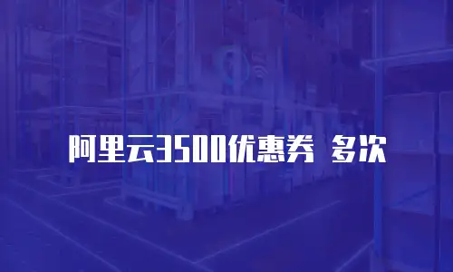 阿里云3500优惠券 多次