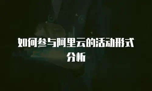 如何参与阿里云的活动形式分析