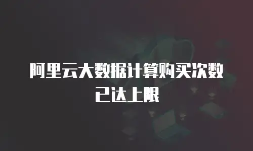 阿里云大数据计算购买次数已达上限