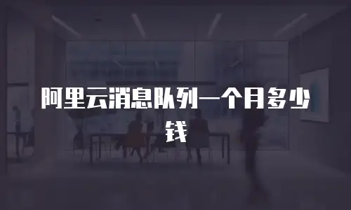 阿里云消息队列一个月多少钱