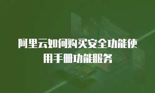 阿里云如何购买安全功能使用手册功能服务