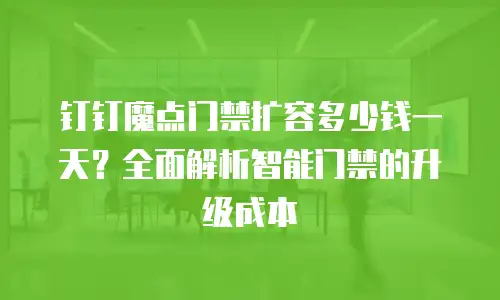 钉钉魔点门禁扩容多少钱一天？全面解析智能门禁的升级成本