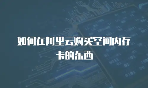 如何在阿里云购买空间内存卡的东西