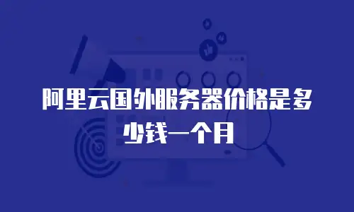 阿里云国外服务器价格是多少钱一个月
