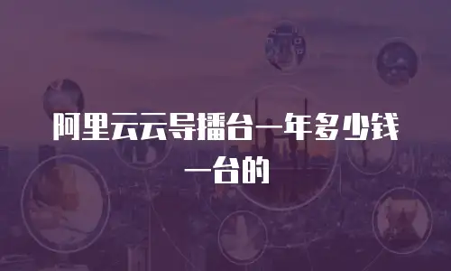 阿里云云导播台一年多少钱一台的