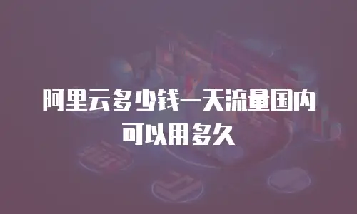 阿里云多少钱一天流量国内可以用多久