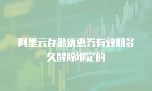 阿里云存储优惠券有效期多久解除绑定的