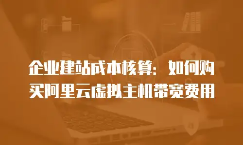 企业建站成本核算：如何购买阿里云虚拟主机带宽费用