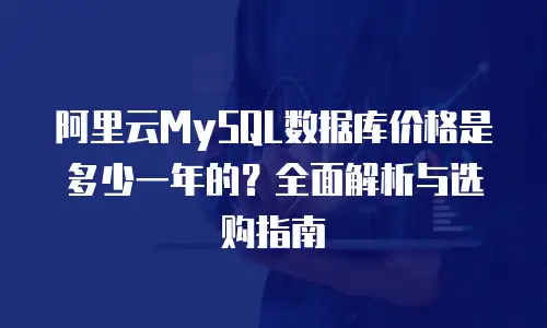 阿里云MySQL数据库价格是多少一年的？全面解析与选购指南