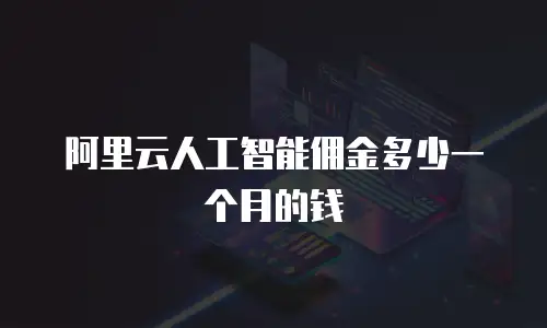阿里云人工智能佣金多少一个月的钱