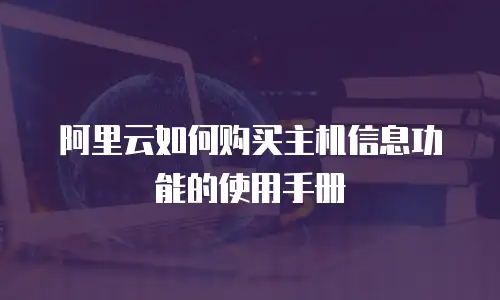 阿里云如何购买主机信息功能的使用手册