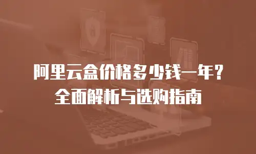 阿里云盒价格多少钱一年？全面解析与选购指南