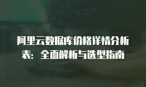 阿里云数据库价格详情分析表：全面解析与选型指南