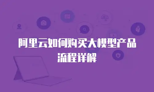阿里云如何购买大模型产品流程详解