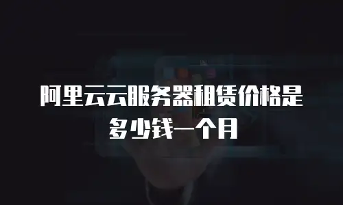 阿里云云服务器租赁价格是多少钱一个月