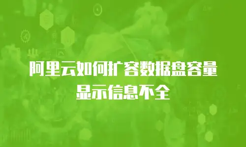 阿里云如何扩容数据盘容量显示信息不全