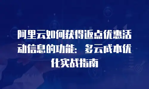 阿里云如何获得返点优惠活动信息的功能：多云成本优化实战指南