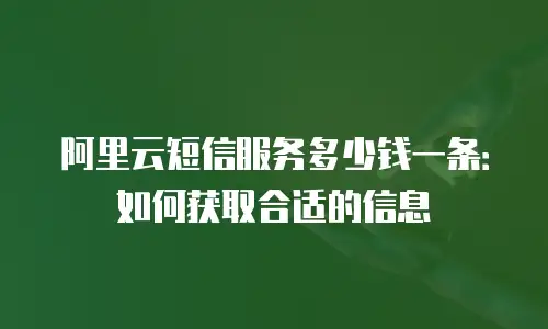 阿里云短信服务多少钱一条：如何获取合适的信息