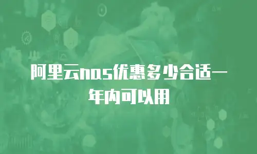 阿里云nas优惠多少合适一年内可以用