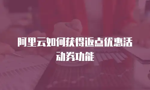 阿里云如何获得返点优惠活动券功能
