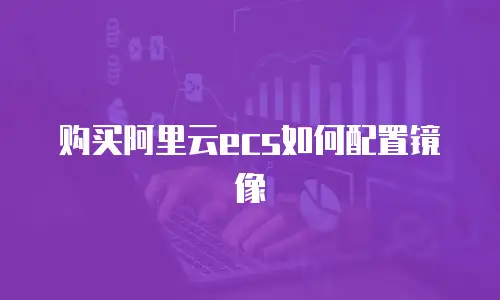 购买阿里云ecs如何配置镜像