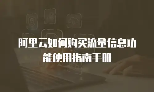 阿里云如何购买流量信息功能使用指南手册