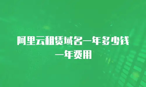 阿里云租赁域名一年多少钱一年费用
